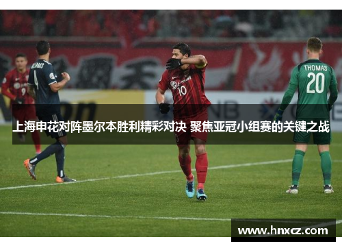 上海申花对阵墨尔本胜利精彩对决 聚焦亚冠小组赛的关键之战