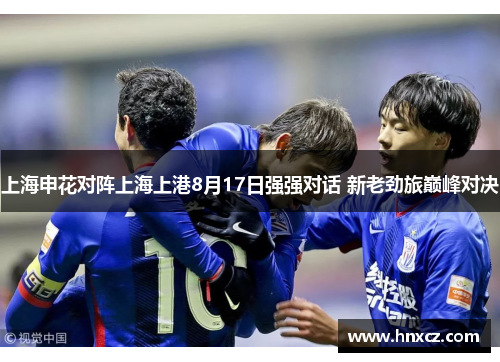 上海申花对阵上海上港8月17日强强对话 新老劲旅巅峰对决