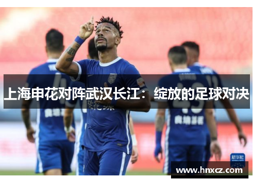 上海申花对阵武汉长江：绽放的足球对决
