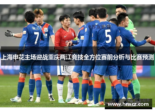 上海申花主场迎战重庆两江竞技全方位赛前分析与比赛预测