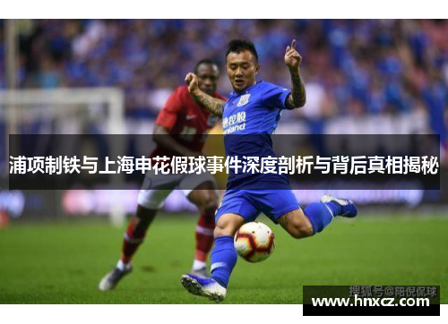浦项制铁与上海申花假球事件深度剖析与背后真相揭秘