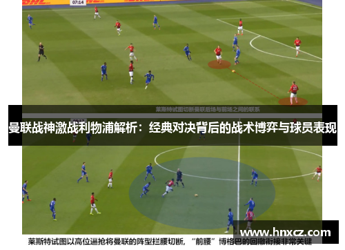 曼联战神激战利物浦解析：经典对决背后的战术博弈与球员表现
