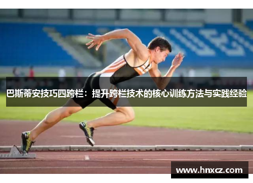 巴斯蒂安技巧四跨栏：提升跨栏技术的核心训练方法与实践经验