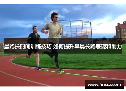 晨跑长时间训练技巧 如何提升早晨长跑表现和耐力