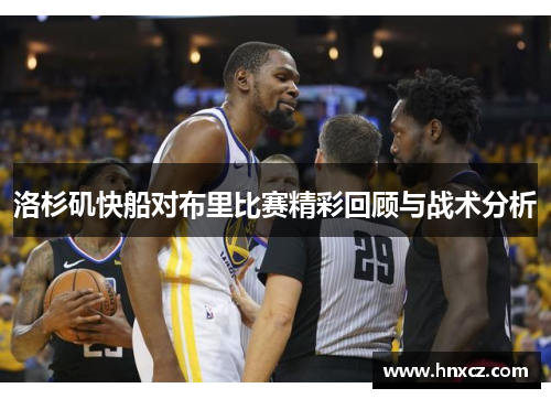 洛杉矶快船对布里比赛精彩回顾与战术分析