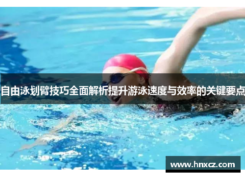 自由泳划臂技巧全面解析提升游泳速度与效率的关键要点