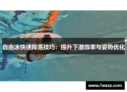 自由泳快速降落技巧：提升下潜效率与姿势优化