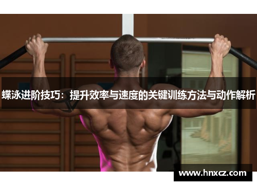 蝶泳进阶技巧：提升效率与速度的关键训练方法与动作解析