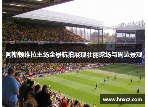 阿斯顿维拉主场全景航拍展现壮丽球场与周边景观
