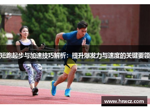 短跑起步与加速技巧解析：提升爆发力与速度的关键要领