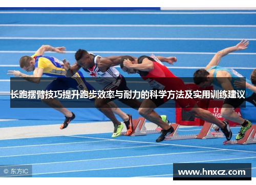 长跑摆臂技巧提升跑步效率与耐力的科学方法及实用训练建议