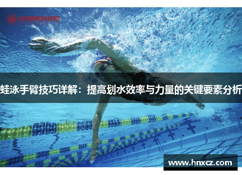 蛙泳手臂技巧详解：提高划水效率与力量的关键要素分析